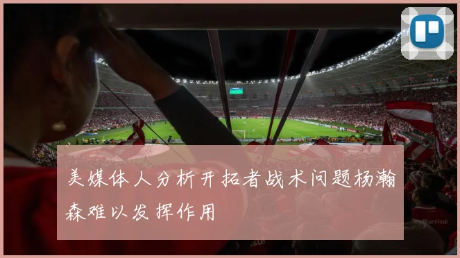 美媒体人分析开拓者战术问题杨瀚森难以发挥作用