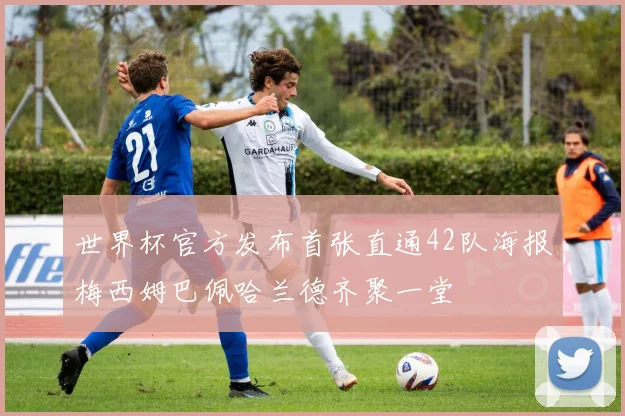 世界杯官方发布首张直通42队海报梅西姆巴佩哈兰德齐聚一堂