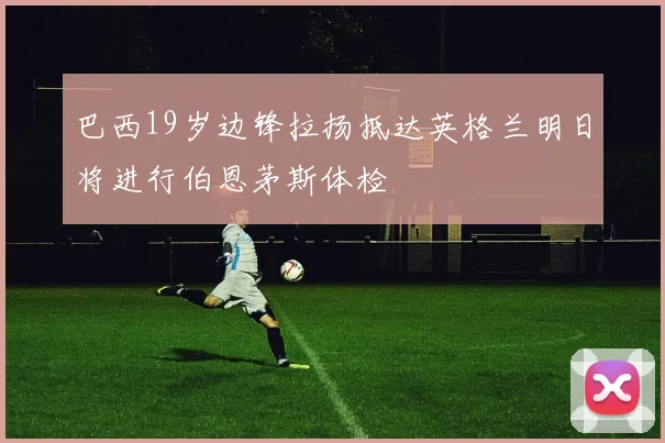 巴西19岁边锋拉扬抵达英格兰明日将进行伯恩茅斯体检