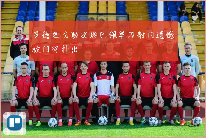 罗德里戈助攻姆巴佩单刀射门遗憾被门将扑出