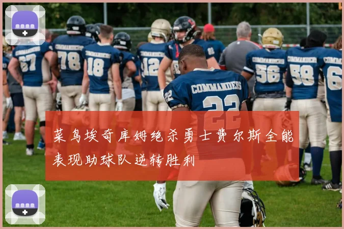 菜鸟埃奇库姆绝杀勇士费尔斯全能表现助球队逆转胜利