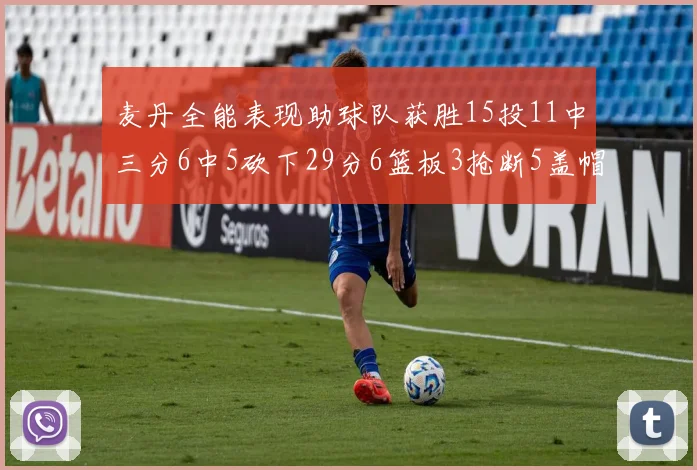 麦丹全能表现助球队获胜15投11中三分6中5砍下29分6篮板3抢断5盖帽