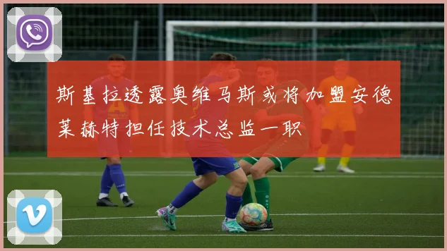 斯基拉透露奥维马斯或将加盟安德莱赫特担任技术总监一职