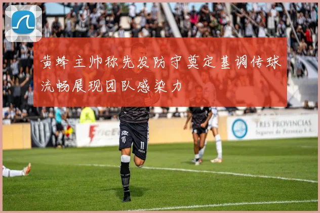 黄蜂主帅称先发防守奠定基调传球流畅展现团队感染力
