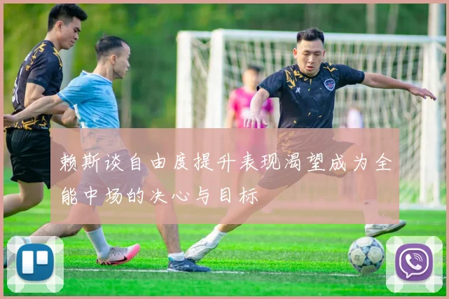 赖斯谈自由度提升表现渴望成为全能中场的决心与目标