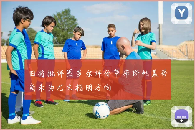 旧将批评图多尔评价草率斯帕莱蒂尚未为尤文指明方向