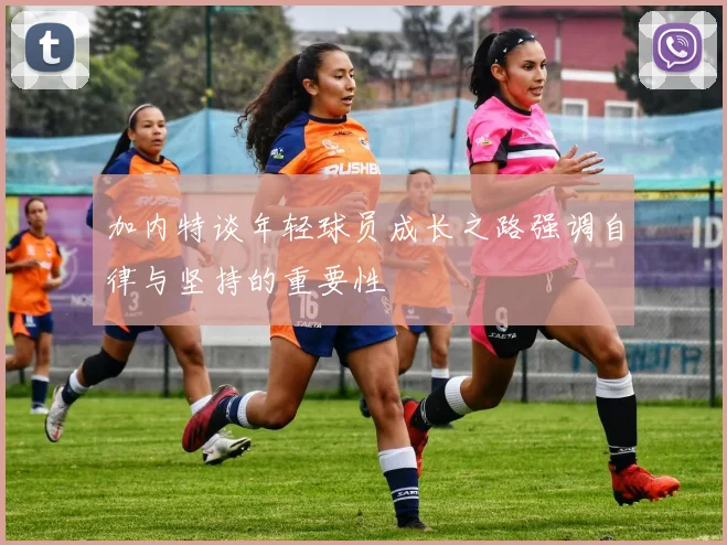 加内特谈年轻球员成长之路强调自律与坚持的重要性