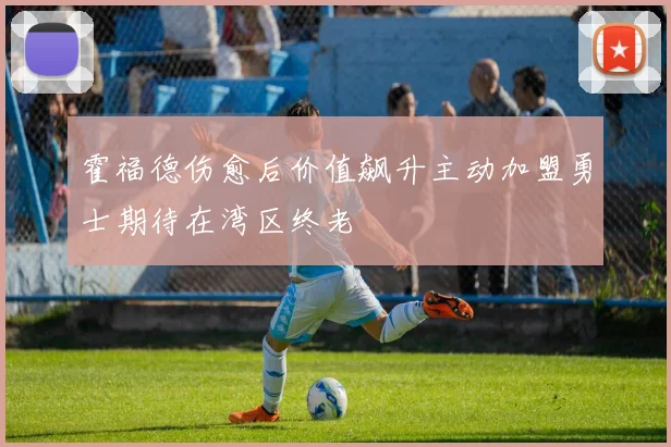 霍福德伤愈后价值飙升主动加盟勇士期待在湾区终老