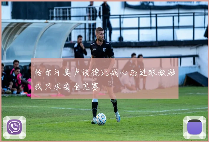 恰尔汗奥卢谈德比战心态进球激励我只求安全完赛