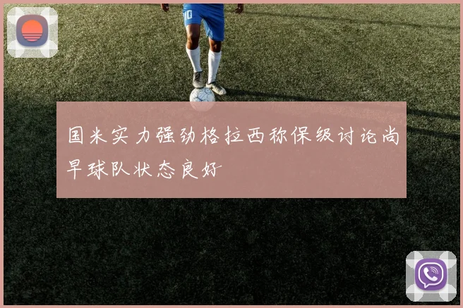 国米实力强劲格拉西称保级讨论尚早球队状态良好
