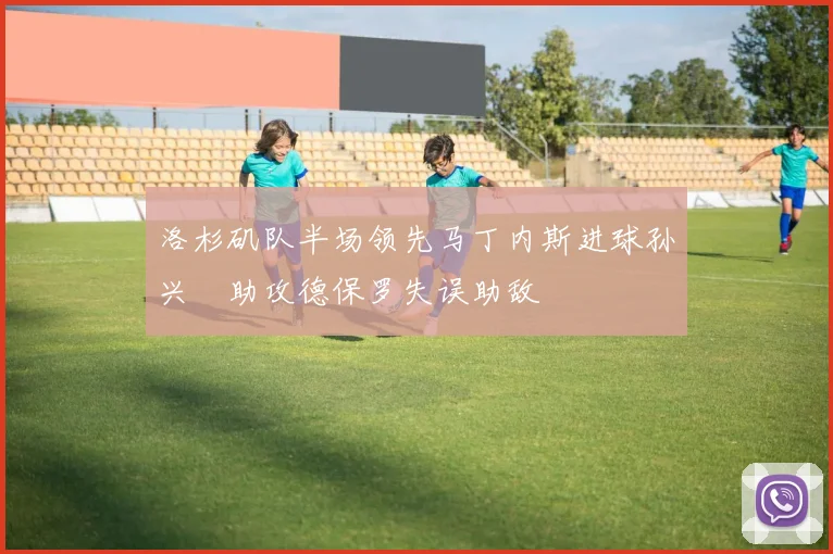 洛杉矶队半场领先马丁内斯进球孙兴慜助攻德保罗失误助敌