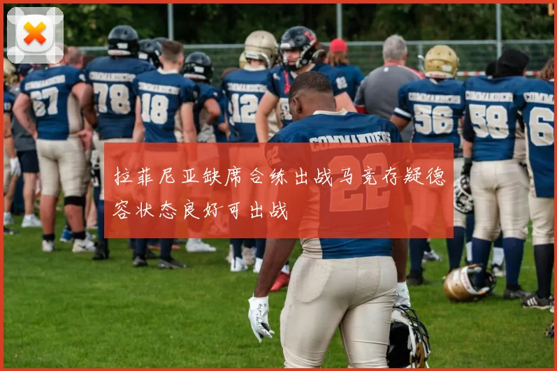 拉菲尼亚缺席合练出战马竞存疑德容状态良好可出战